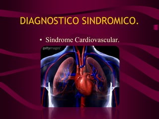 DIAGNOSTICO SINDROMICO.
   • Síndrome Cardiovascular.
 