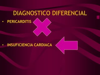 DIAGNOSTICO DIFERENCIAL
• PERICARDITIS




• INSUFICIENCIA CARDIACA
 