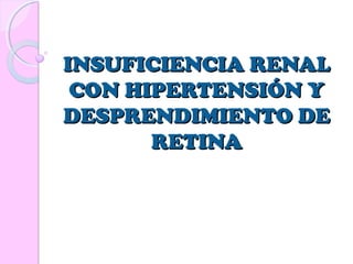 INSUFICIENCIA RENAL
CON HIPERTENSIÓN Y
DESPRENDIMIENTO DE
RETINA

 