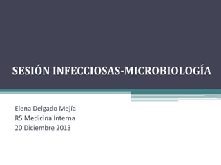 SESIÓN INFECCIOSAS-MICROBIOLOGÍA

Elena Delgado Mejía
R5 Medicina Interna
20 Diciembre 2013

 