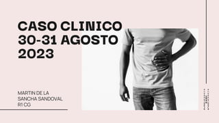 CASO CLINICO
30-31 AGOSTO
2023
MARTIN DE LA
SANCHA SANDOVAL
R1 CG
 