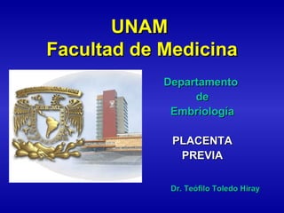 UNAM
Facultad de Medicina
            Departamento
                 de
             Embriología

             PLACENTA
              PREVIA

             Dr. Teófilo Toledo Hiray
 
