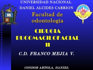 Facultad deFacultad de
odontologíaodontología
UNIVERSIDAD NACIONAL
DANIEL ALCIDES CARRION
CIRUGIA
BUCOMACILOFACIAL
II
C.D. FRANCO MEJIA V.
CONDOR ARTOLA, DANIEL
 