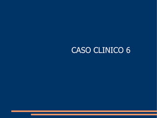 CASO CLINICO 6 