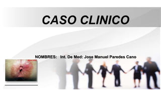NOMBRES: Int. De Med: Jose Manuel Paredes Cano
CASO CLINICO
 