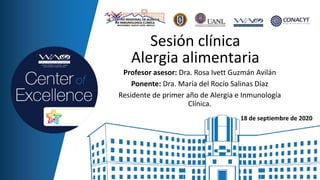 Sesión clínica
Alergia alimentaria
Profesor asesor: Dra. Rosa Ivett Guzmán Avilán
Ponente: Dra. María del Rocío Salinas Díaz
Residente de primer año de Alergia e Inmunología
Clínica.
18 de septiembre de 2020
 