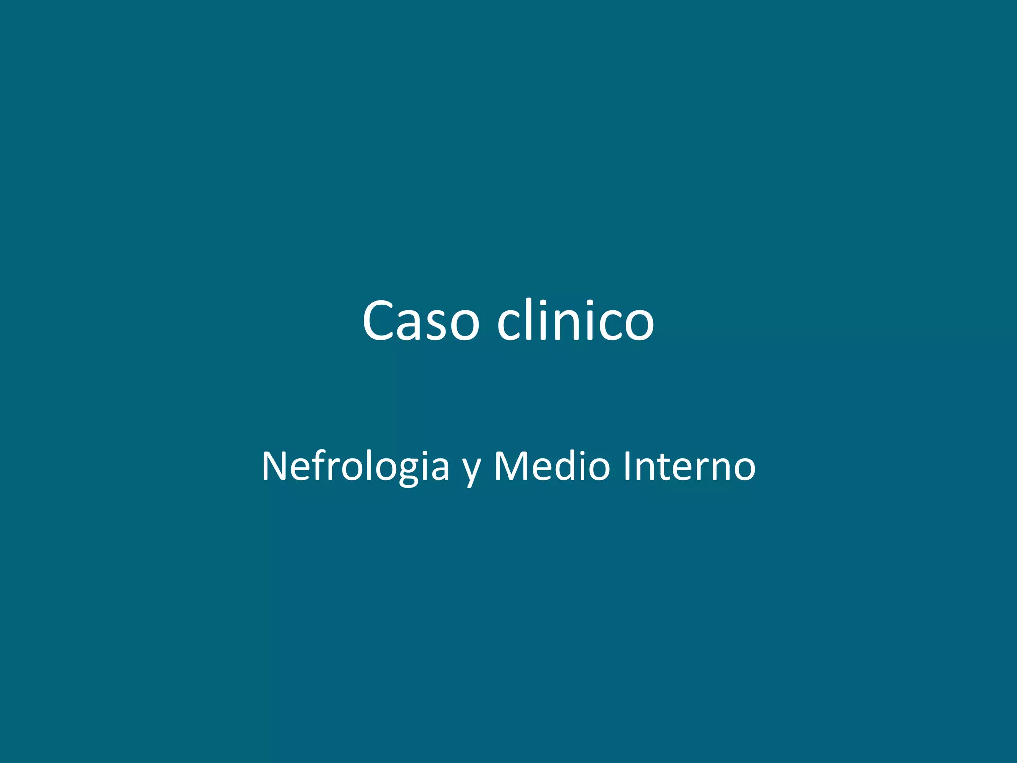 Caso clinico
Nefrologia y Medio Interno
