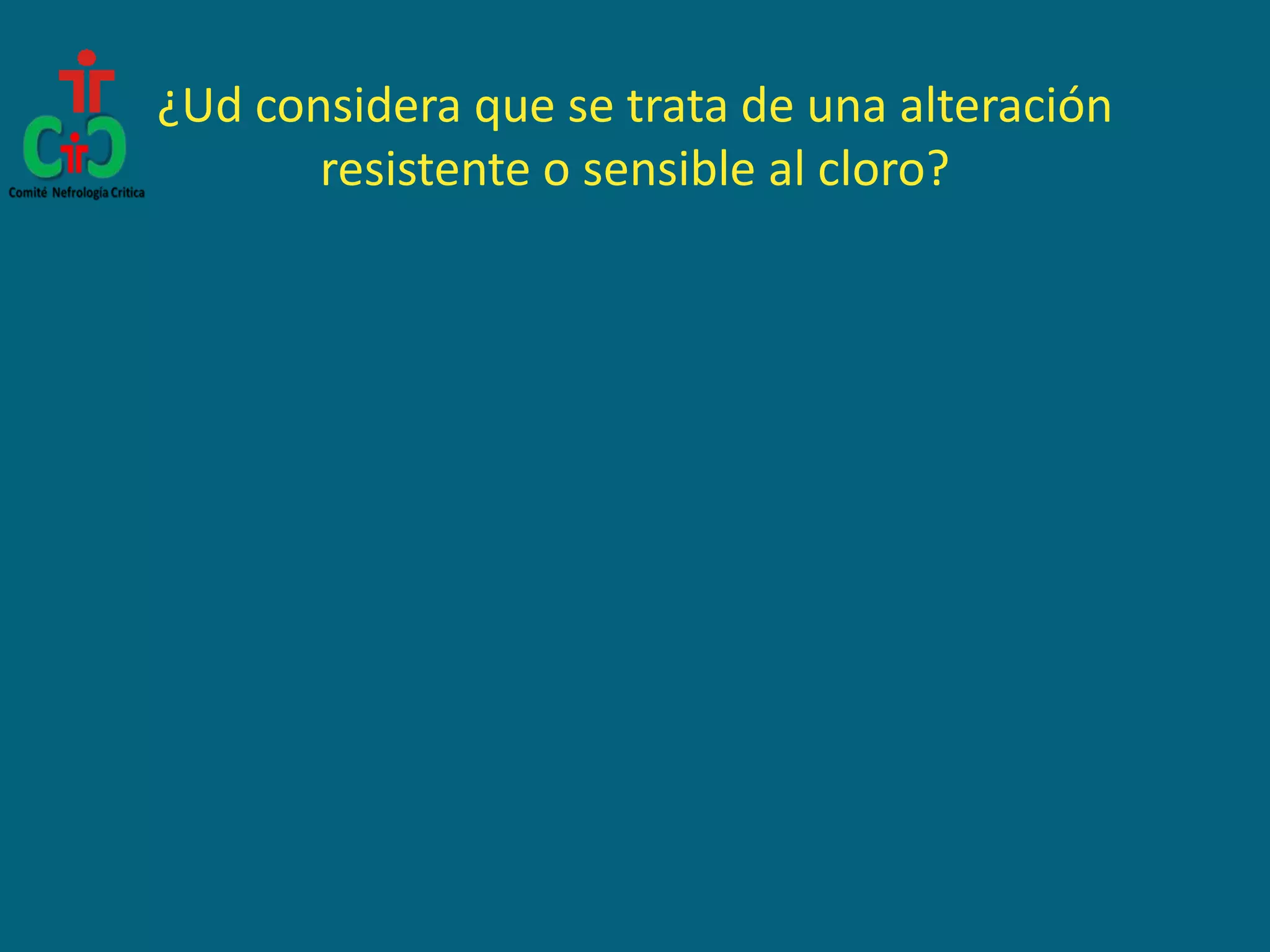 ¿Ud considera que se trata de una alteración
resistente o sensible al cloro?
