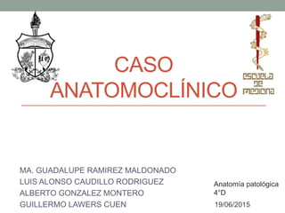 CASO
ANATOMOCLÍNICO
MA. GUADALUPE RAMIREZ MALDONADO
LUIS ALONSO CAUDILLO RODRIGUEZ
ALBERTO GONZALEZ MONTERO
GUILLERMO LAWERS CUEN
Anatomía patológica
4°D
19/06/2015
 
