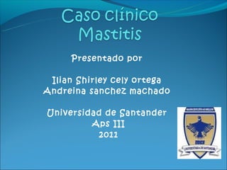 Presentado por

 Ilian Shirley cely ortega
Andreina sanchez machado

Universidad de Santander
         Aps III
           2011
 