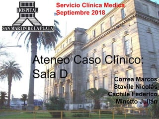 Servicio Clínica Medica
Septiembre 2018
Ateneo Caso Clínico:
Sala D Correa Marcos
Stavile Nicolás
Cachile Federico
Minetto Julián
 