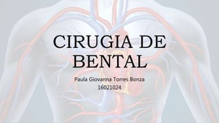 CIRUGIA DE
BENTAL
Paula Giovanna Torres Bonza
16021024
 