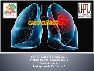 Interno: Cristián GonzálezTapia
Prof. Dr. Marcos HenríquezTorres
Broncopulmonar
Santiago, 07 de Abril de 2016
 