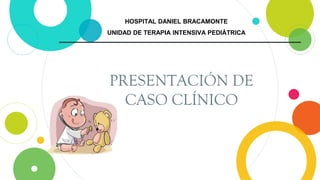 PRESENTACIÓN DE
CASO CLÍNICO
HOSPITAL DANIEL BRACAMONTE
UNIDAD DE TERAPIA INTENSIVA PEDIÁTRICA
 