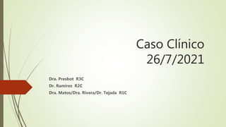 Caso Clínico
26/7/2021
Dra. Presbot R3C
Dr. Ramírez R2C
Dra. Matos/Dra. Rivera/Dr. Tejada R1C
 