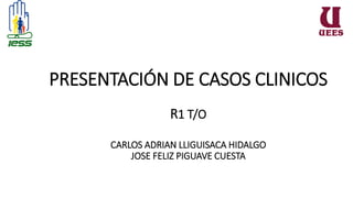 PRESENTACIÓN DE CASOS CLINICOS
R1 T/O
CARLOS ADRIAN LLIGUISACA HIDALGO
JOSE FELIZ PIGUAVE CUESTA
 