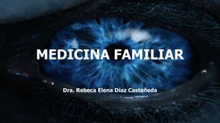 MEDICINA FAMILIAR
Dra. Rebeca Elena Díaz Castañeda
 