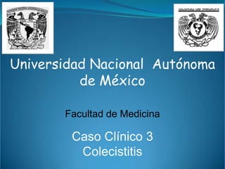 Universidad Nacional Autónoma
          de México

       Facultad de Medicina

        Caso Clínico 3
         Colecistitis
 