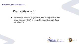 Eco de Abdomen
● Vesícula de paredes engrosadas, con múltiples cálculos
en su interior, MURPHY ecográfico positivo, colédoco
no valorable
 