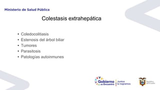 Colestasis extrahepática
• Coledocolitiasis
• Estenosis del árbol biliar
• Tumores
• Parasitosis
• Patologías autoinmunes
 