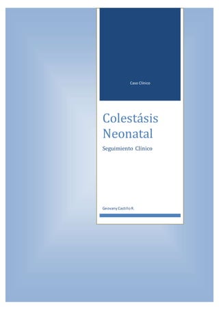 Caso Clínico 
Colestásis 
Neonatal 
Seguimiento Clínico 
Geovany Castillo R. 
 