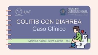 COLITIS CON DIARREA
Caso Clínico
Melanie Aideé Rivera García 9B
 