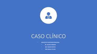 CASO CLÍNICO
• SERVICIO DE GASTROENTEROLOGIA
• DR. FAUSTO YANGARI
• MD. EDGAR NICOLTA
• IRM JOSELIN TACURI
 