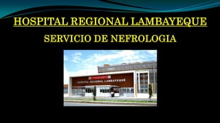 HOSPITAL REGIONAL LAMBAYEQUE
SERVICIO DE NEFROLOGIA
 