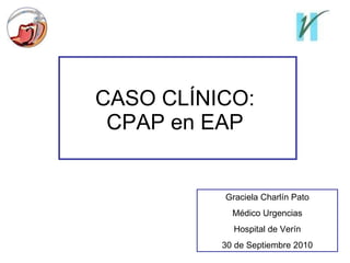 CASO CLÍNICO: CPAP en EAP Graciela Charlín Pato Médico Urgencias Hospital de Verín 30 de Septiembre 2010 