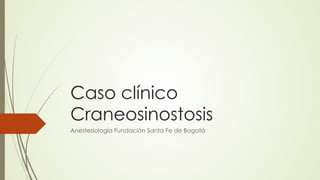 Caso clínico
Craneosinostosis
Anestesiología Fundación Santa Fe de Bogotá
 