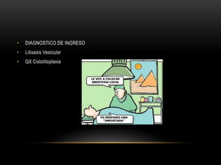 • DIAGNOSTICO DE INGRESO
• Litisasis Vesicular
• QX Cistolitoplaxia
 