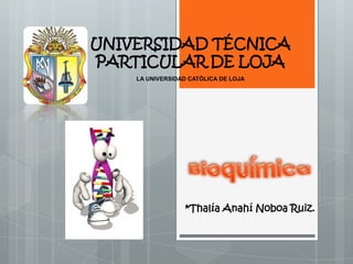 UNIVERSIDAD TÉCNICA
PARTICULAR DE LOJA
LA UNIVERSIDAD CATÓLICA DE LOJA

*Thalía Anahí Noboa Ruiz.

 