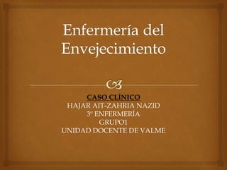 CASO CLÍNICO
HAJAR AIT-ZAHRIA NAZID
3º ENFERMERÍA
GRUPO1
UNIDAD DOCENTE DE VALME
 