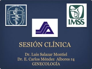 SESIÓN CLÍNICA
Dr. Luis Salazar Montiel
Dr. E. Carlos Méndez Albores r4
GINECOLOGÍA
 