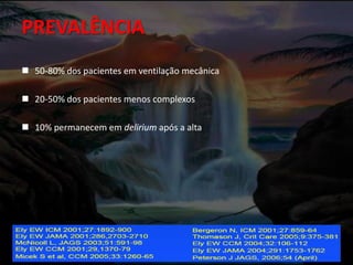  50-80% dos pacientes em ventilação mecânica
 20-50% dos pacientes menos complexos
 10% permanecem em delirium após a alta
PREVALÊNCIA
 