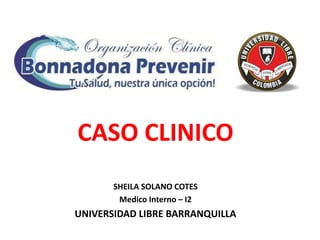 CASO CLINICO
SHEILA SOLANO COTES
Medico Interno – I2
UNIVERSIDAD LIBRE BARRANQUILLA
 