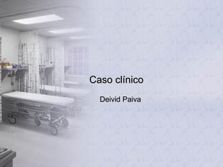 Caso clínico Deivid Paiva 