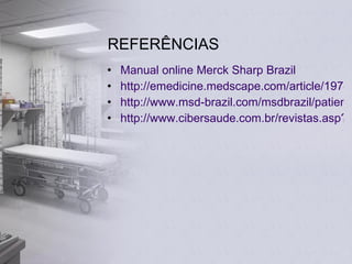 REFERÊNCIAS Manual online Merck Sharp Brazil http://emedicine.medscape.com/article/197486-overview http://www.msd-brazil.com/msdbrazil/patients/manual_Merck/mm_sec9_108.html#section_2 http://www.cibersaude.com.br/revistas.asp?fase=r003&id_materia=3418 