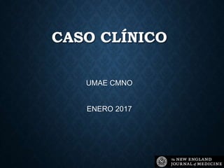 CASO CLÍNICO
UMAE CMNO
ENERO 2017
 