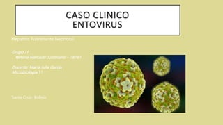 CASO CLINICO
ENTOVIRUS
Hepatitis Fulminante Neonotal
Grupo J1
. Yemina Mercado Justiniano – 78761
Docente. Maria Julia Garcia
Microbiologia 11
Santa Cruz- Bolivia
 