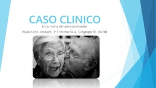 CASO CLINICOEnfermería del envejecimiento
Paula Feito Jiménez, 3º Enfermería A, Subgrupo 10. UD VR
 