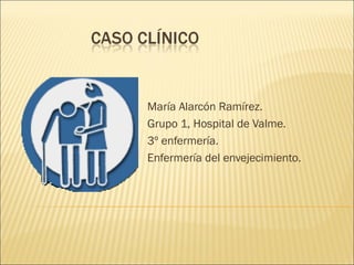 María Alarcón Ramírez.
Grupo 1, Hospital de Valme.
3º enfermería.
Enfermería del envejecimiento.

 