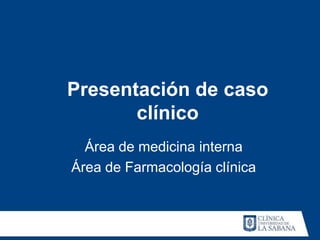 Presentación de caso
       clínico
  Área de medicina interna
Área de Farmacología clínica
 