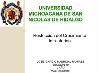 JOSE IGNACIO MADRIGAL RAMIREZ
SECCION 10
5 AÑO
MAT: 0926494H
Restricción del Crecimiento
Intrauterino
 