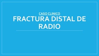 CASO CLINICO
FRACTURA DISTAL DE
RADIO
 