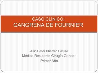 CASO CLÍNICO:GANGRENA DE FOURNIER Julio César Chamán Castillo Médico Residente Cirugía General Primer Año 