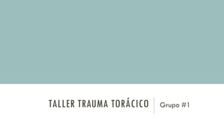 TALLER TRAUMA TORÁCICO Grupo #1
 