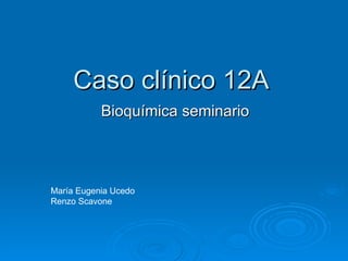 Caso clínico 12A Bioquímica seminario María Eugenia Ucedo Renzo Scavone 