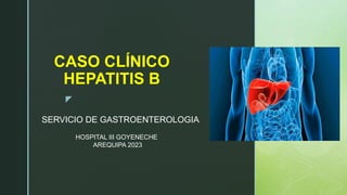 z
CASO CLÍNICO
HEPATITIS B
HOSPITAL III GOYENECHE
AREQUIPA 2023
SERVICIO DE GASTROENTEROLOGIA
 