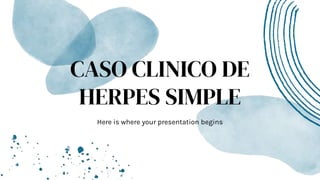 CASO CLINICO DE
HERPES SIMPLE
Here is where your presentation begins
 